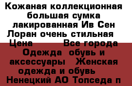 Кожаная коллекционная большая сумка лакированная Ив Сен Лоран очень стильная › Цена ­ 600 - Все города Одежда, обувь и аксессуары » Женская одежда и обувь   . Ненецкий АО,Топседа п.